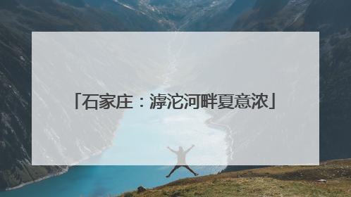 石家庄：滹沱河畔夏意浓