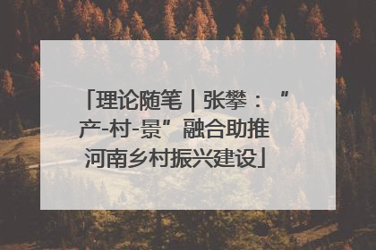 理论随笔｜张攀：“产-村-景”融合助推河南乡村振兴建设