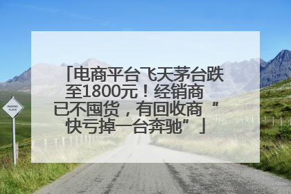 电商平台飞天茅台跌至1800元！经销商已不囤货，有回收商“快亏掉一台奔驰”