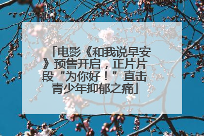 电影《和我说早安》预售开启，正片片段“为你好！”直击青少年抑郁之痛