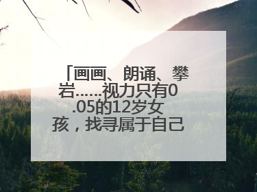 画画、朗诵、攀岩……视力只有0.05的12岁女孩，找寻属于自己的“奇迹”