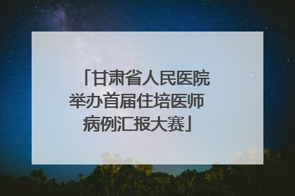 甘肃省人民医院举办首届住培医师病例汇报大赛