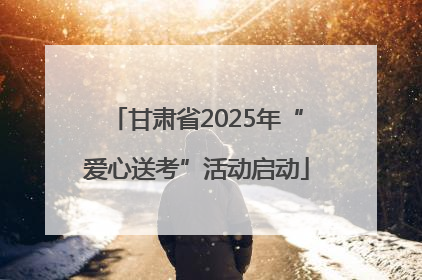 甘肃省2025年“爱心送考”活动启动