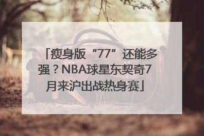 瘦身版“77”还能多强？NBA球星东契奇7月来沪出战热身赛