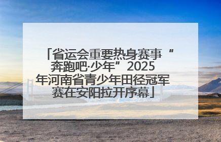 省运会重要热身赛事“奔跑吧·少年”2025年河南省青少年田径冠军赛在安阳拉开序幕