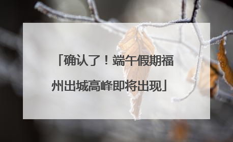 确认了！端午假期福州出城高峰即将出现