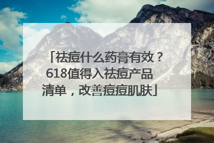 祛痘什么药膏有效？618值得入祛痘产品清单，改善痘痘肌肤