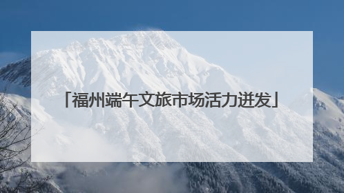 福州端午文旅市场活力迸发