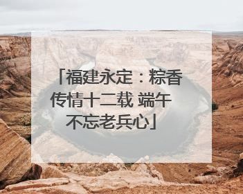 福建永定：粽香传情十二载 端午不忘老兵心