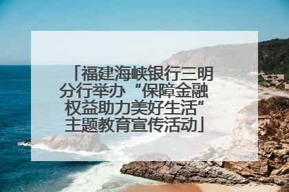 福建海峡银行三明分行举办“保障金融权益助力美好生活”主题教育宣传活动