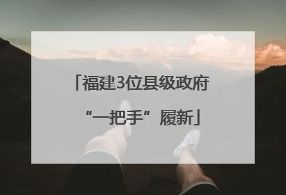 福建3位县级政府“一把手”履新