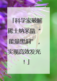 科学家破解稀土纳米晶“能量黑洞”，实现高效发光！