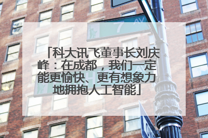 科大讯飞董事长刘庆峰：在成都，我们一定能更愉快、更有想象力地拥抱人工智能