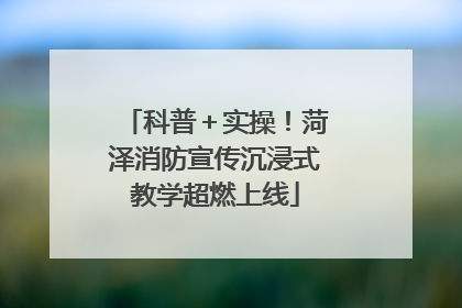 科普＋实操！菏泽消防宣传沉浸式教学超燃上线