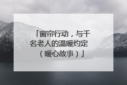 窗帘行动，与千名老人的温暖约定（暖心故事）