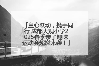 童心跃动，携手同行 成都大观小学2025春季亲子趣味运动会超燃来袭！