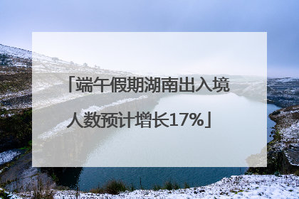 端午假期湖南出入境人数预计增长17%