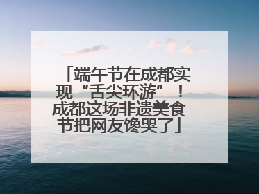 端午节在成都实现“舌尖环游”！成都这场非遗美食节把网友馋哭了