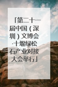 第二十一届中国（深圳）文博会·十堰绿松石产业对接大会举行