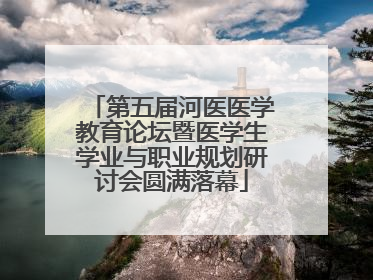 第五届河医医学教育论坛暨医学生学业与职业规划研讨会圆满落幕