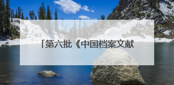 第六批《中国档案文献遗产名录》发布《百团大战档案》等52项入选
