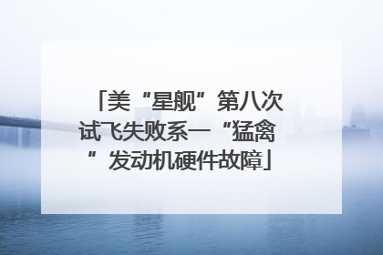 美“星舰”第八次试飞失败系一“猛禽”发动机硬件故障