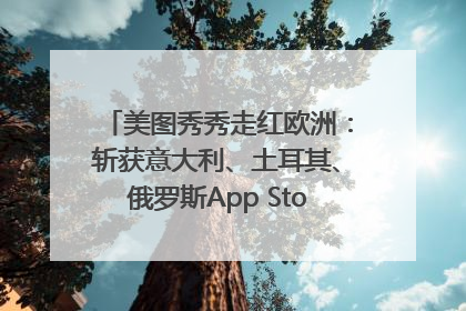 美图秀秀走红欧洲：斩获意大利、土耳其、俄罗斯App Store分类榜第一