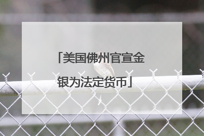 美国佛州官宣金银为法定货币