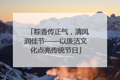 粽香传正气，清风润佳节——以廉洁文化点亮传统节日