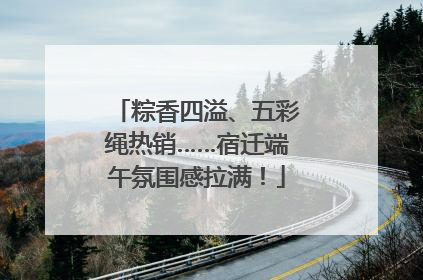 粽香四溢、五彩绳热销……宿迁端午氛围感拉满！