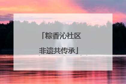 粽香沁社区 非遗共传承