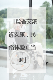 粽香艾浓祈安康，民俗体验正当时