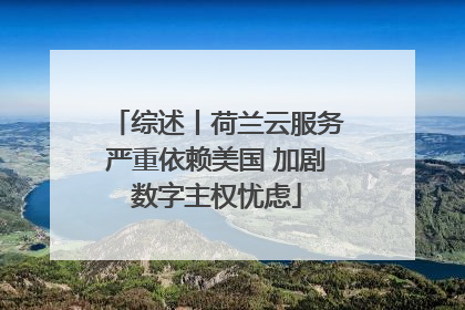 综述丨荷兰云服务严重依赖美国 加剧数字主权忧虑