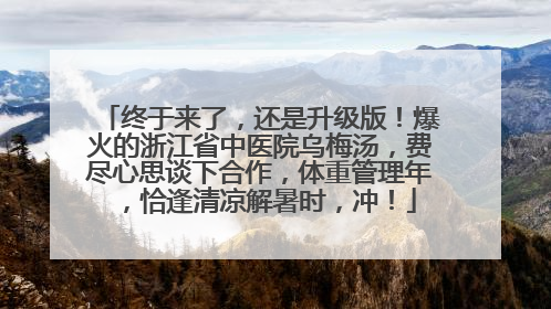 终于来了，还是升级版！爆火的浙江省中医院乌梅汤，费尽心思谈下合作，体重管理年，恰逢清凉解暑时，冲！