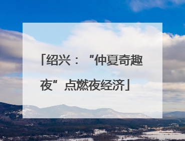 绍兴：“仲夏奇趣夜”点燃夜经济