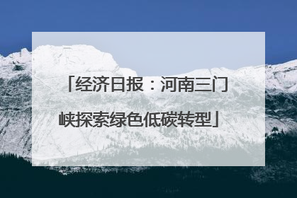 经济日报：河南三门峡探索绿色低碳转型