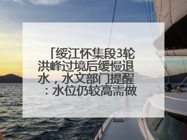 绥江怀集段3轮洪峰过境后缓慢退水，水文部门提醒：水位仍较高需做好防御