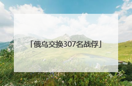 俄乌交换307名战俘