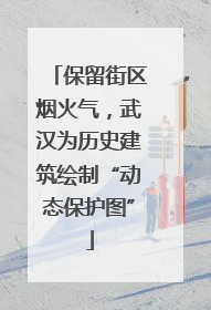 保留街区烟火气，武汉为历史建筑绘制“动态保护图”