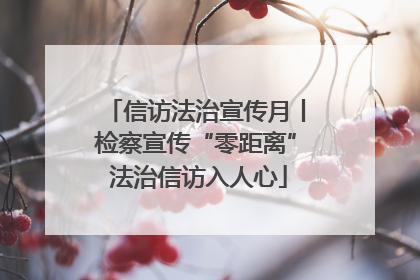 信访法治宣传月丨检察宣传“零距离” 法治信访入人心