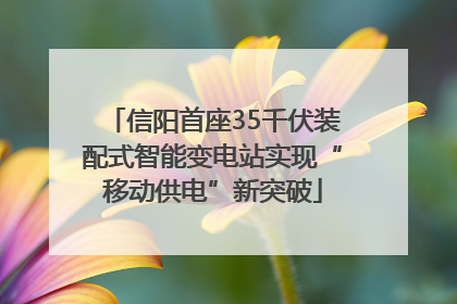 信阳首座35千伏装配式智能变电站实现“移动供电”新突破