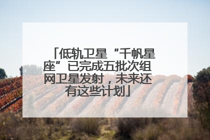 低轨卫星“千帆星座”已完成五批次组网卫星发射，未来还有这些计划