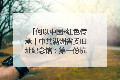 何以中国•红色传承｜中共满洲省委旧址纪念馆：第一份抗日宣言在这里发出
