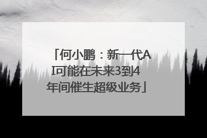 何小鹏：新一代AI可能在未来3到4年间催生超级业务