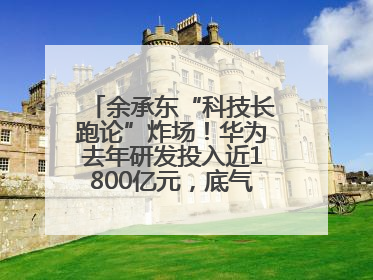 余承东“科技长跑论”炸场！华为去年研发投入近1800亿元，底气何在？