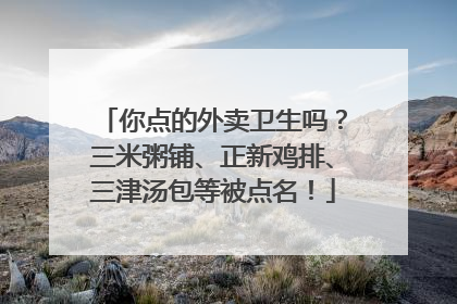 你点的外卖卫生吗？三米粥铺、正新鸡排、三津汤包等被点名！