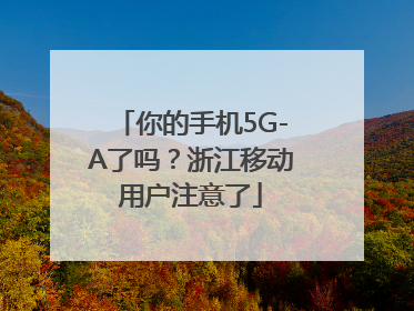 你的手机5G-A了吗？浙江移动用户注意了