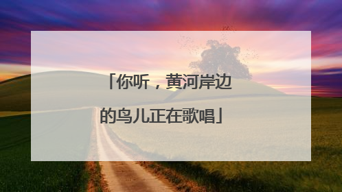 你听，黄河岸边的鸟儿正在歌唱
