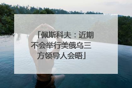 佩斯科夫：近期不会举行美俄乌三方领导人会晤