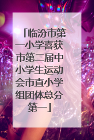 临汾市第一小学喜获市第二届中小学生运动会市直小学组团体总分第一